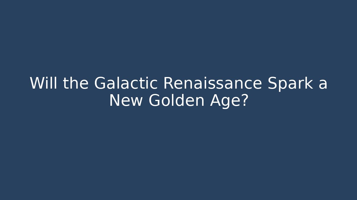 Will the Galactic Renaissance Spark a New Golden Age? - Create More Assets