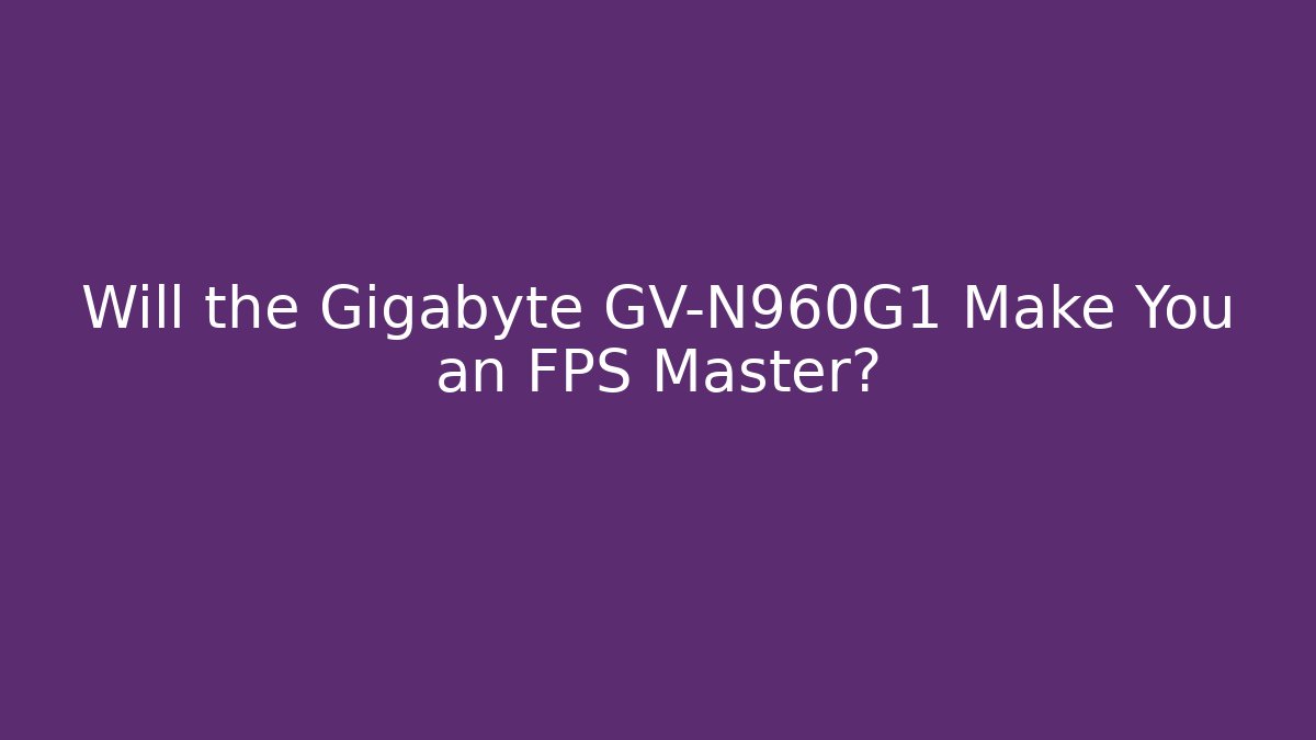 Will the Gigabyte GV-N960G1 Make You an FPS Master?