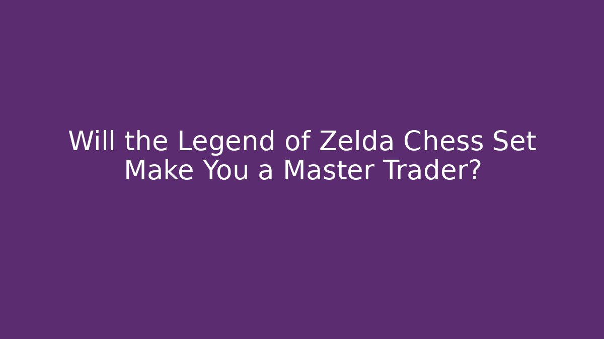 Will the Legend of Zelda Chess Set Make You a Master Trader?