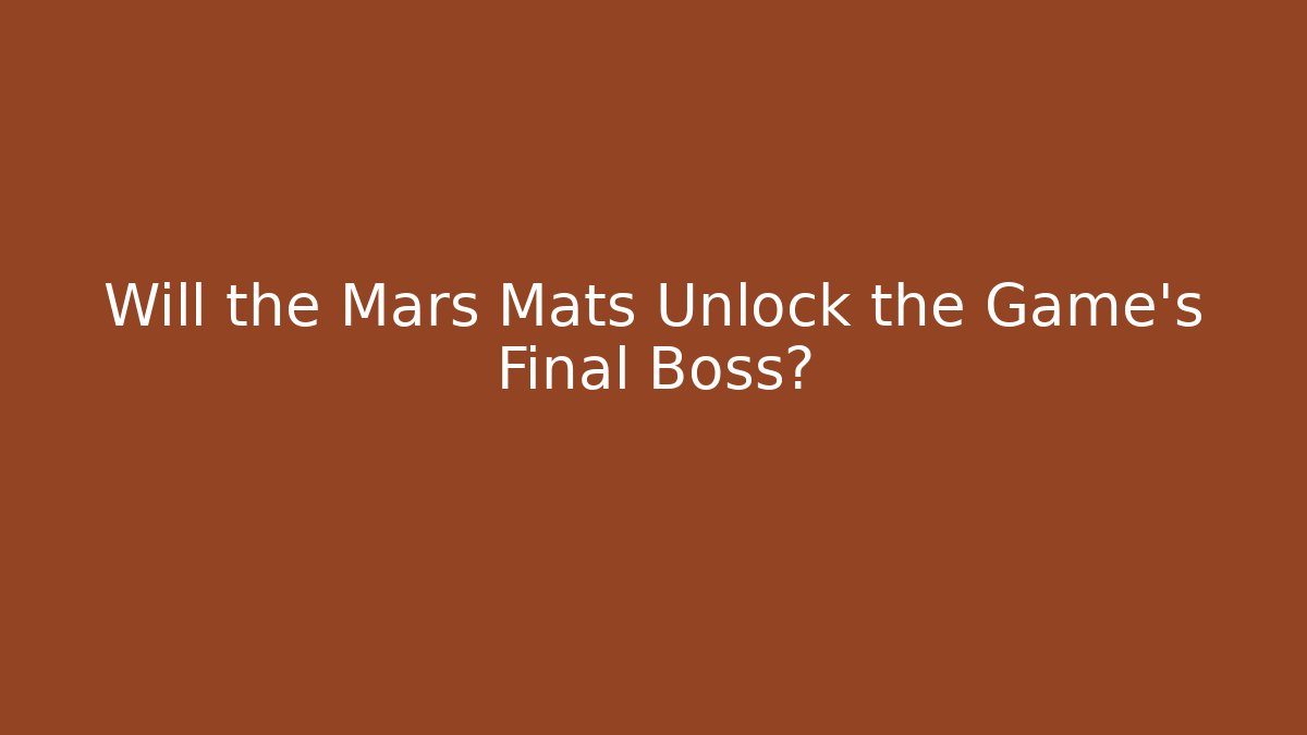 Will the Mars Mats Unlock the Game's Final Boss?