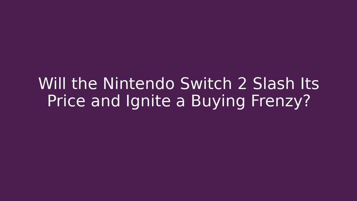 Will the Nintendo Switch 2 Slash Its Price and Ignite a Buying Frenzy?
