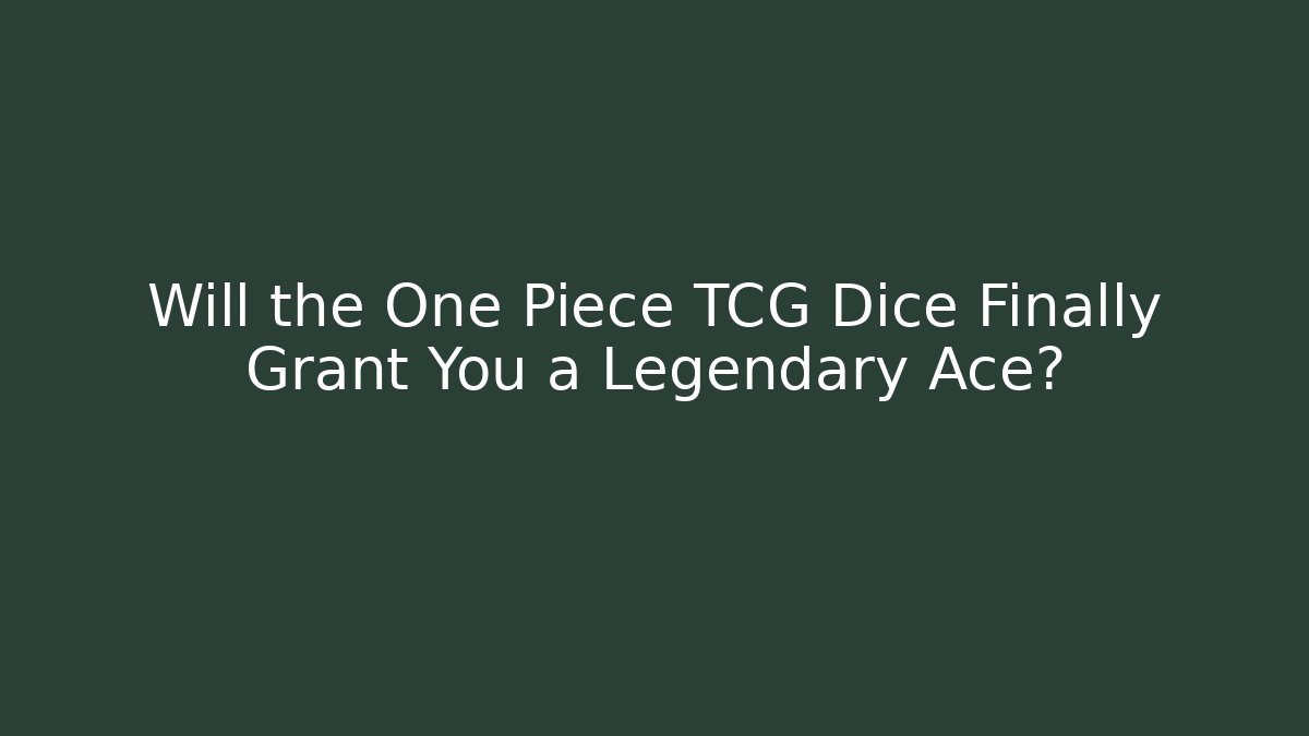 Will the One Piece TCG Dice Finally Grant You a Legendary Ace?
