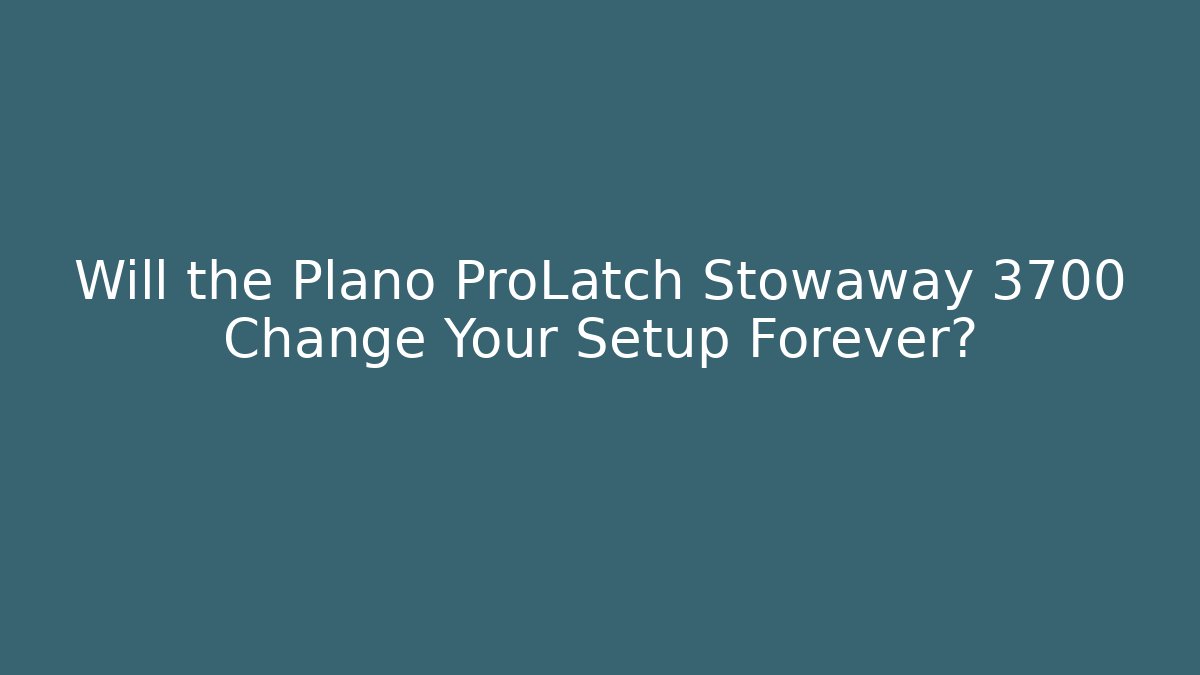 Will the Plano ProLatch Stowaway 3700 Change Your Setup Forever?