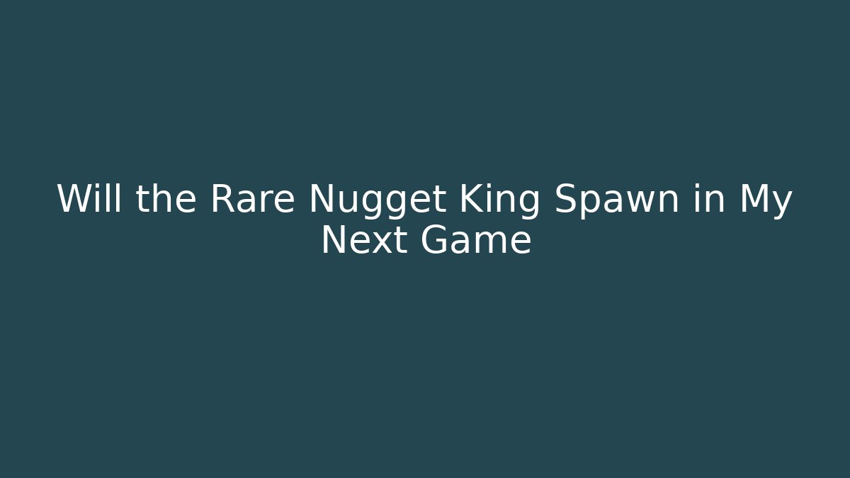 Will the Rare Nugget King Spawn in My Next Game