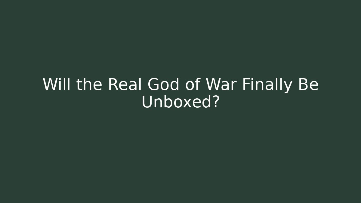 Will the Real God of War Finally Be Unboxed?