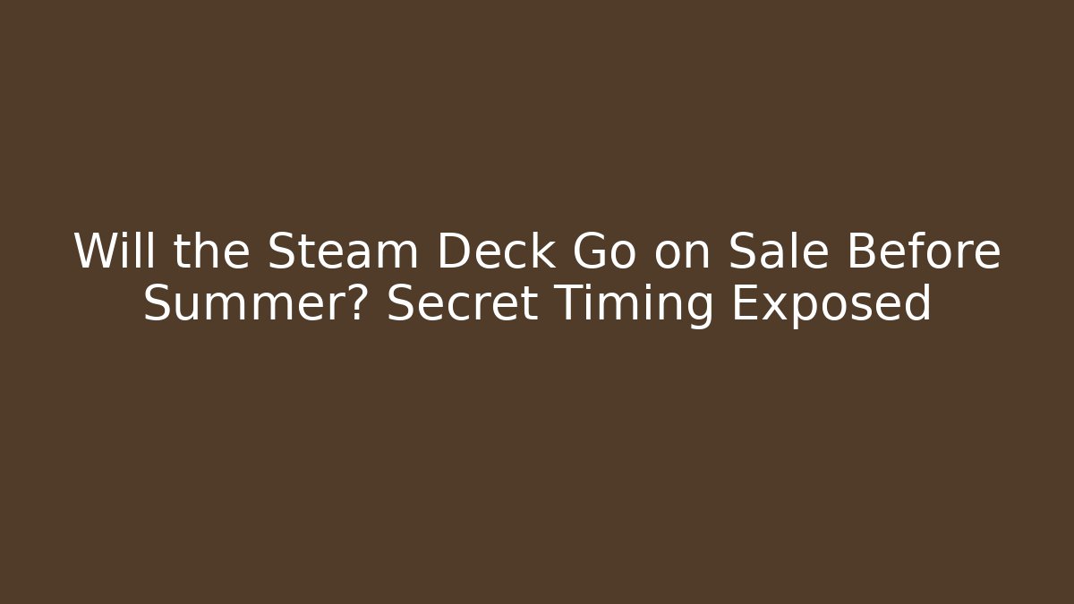 Will the Steam Deck Go on Sale Before Summer? Secret Timing Exposed