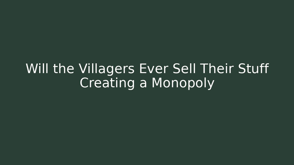 Will the Villagers Ever Sell Their Stuff Creating a Monopoly