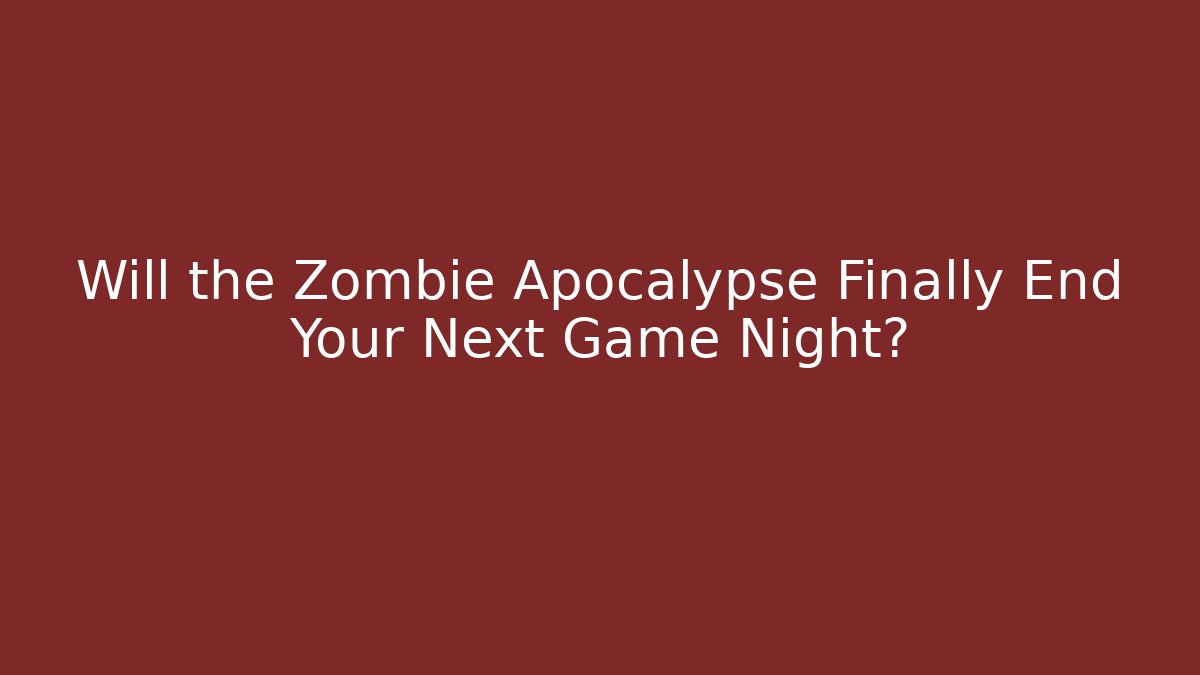 Will the Zombie Apocalypse Finally End Your Next Game Night?