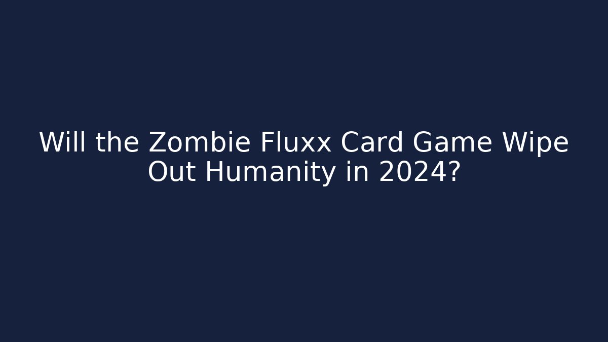 Will the Zombie Fluxx Card Game Wipe Out Humanity in 2024?