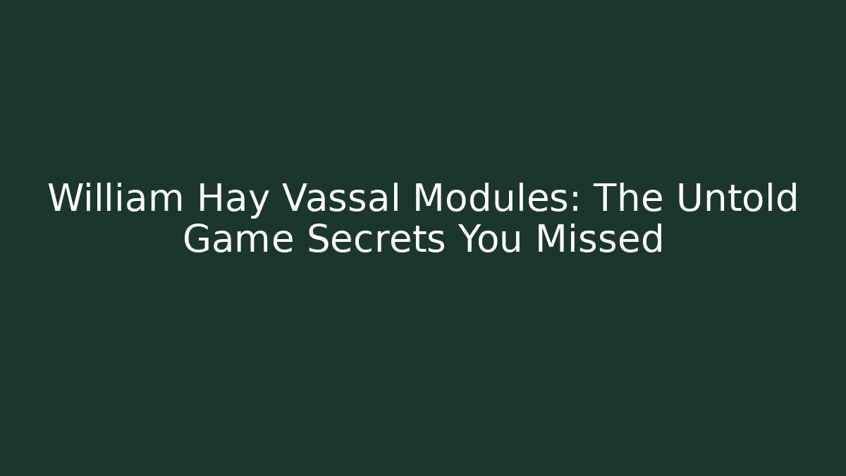 William Hay Vassal Modules: The Untold Game Secrets You Missed - Create More Assets