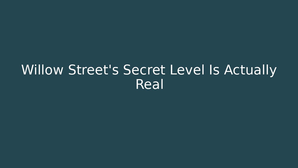 Willow Street's Secret Level Is Actually Real