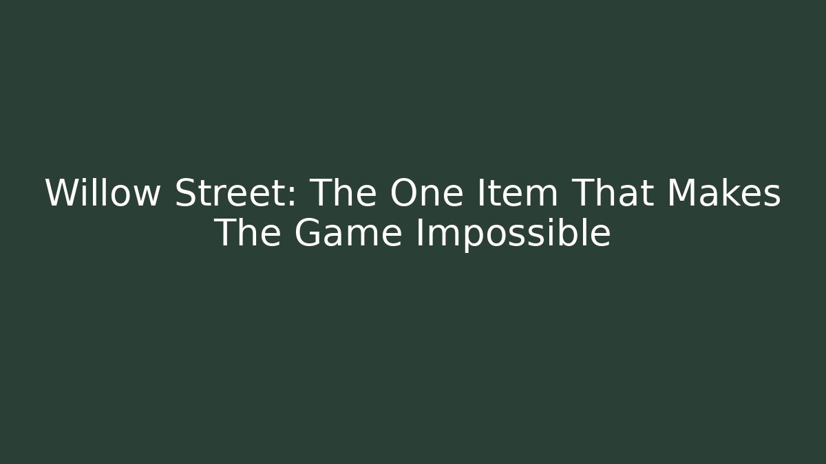 Willow Street: The One Item That Makes The Game Impossible