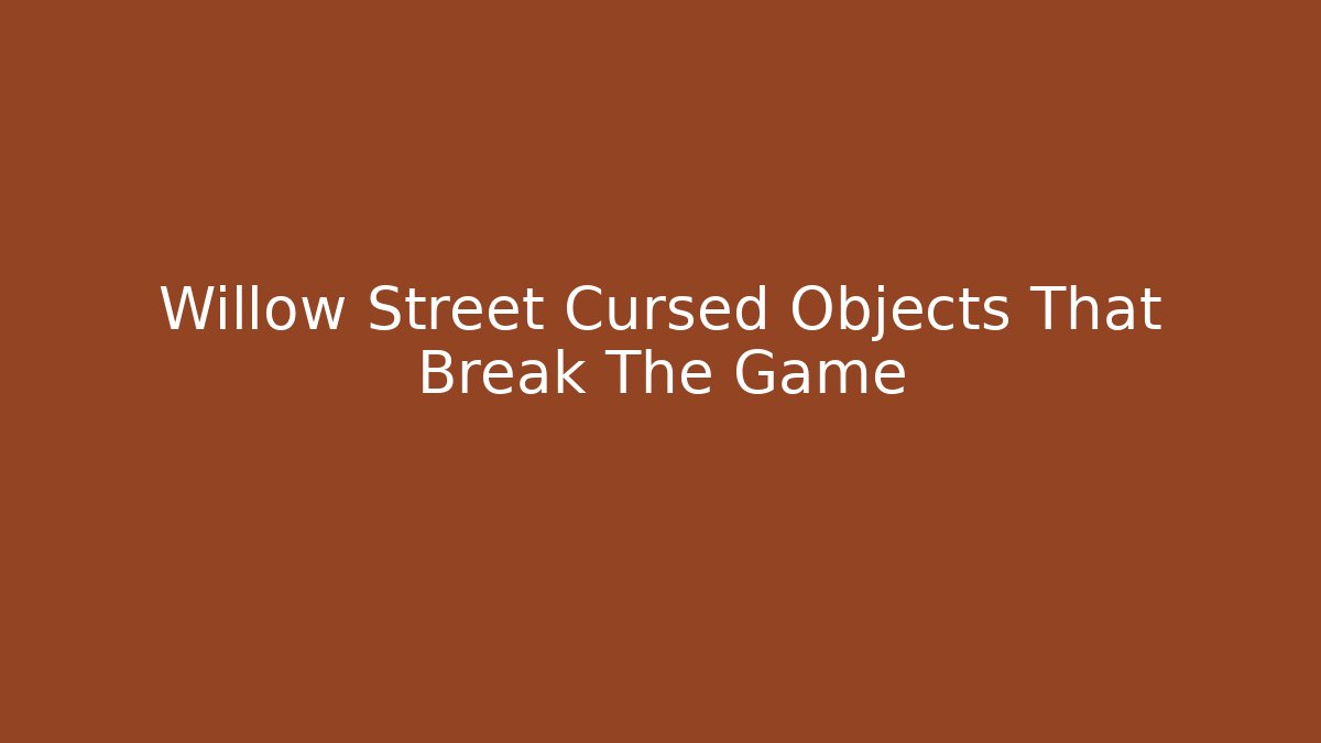 Willow Street Cursed Objects That Break The Game