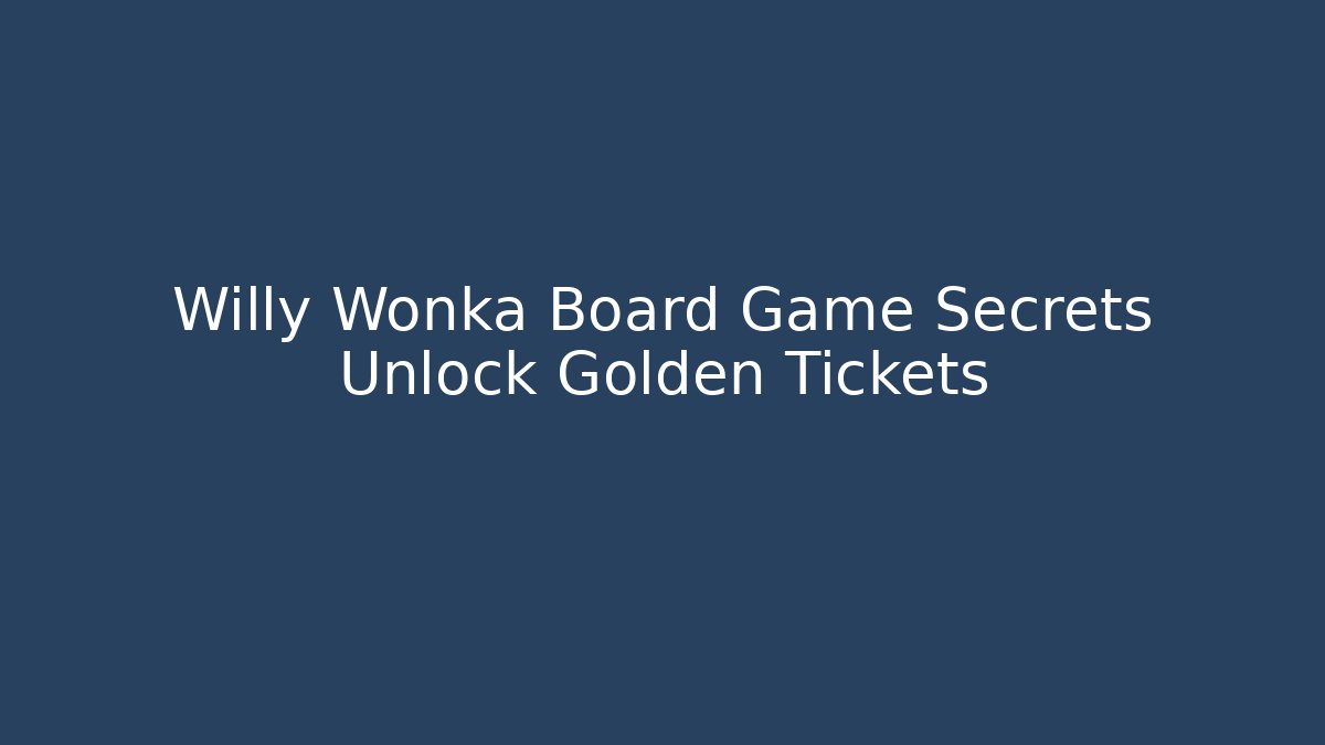 Willy Wonka Board Game Secrets Unlock Golden Tickets