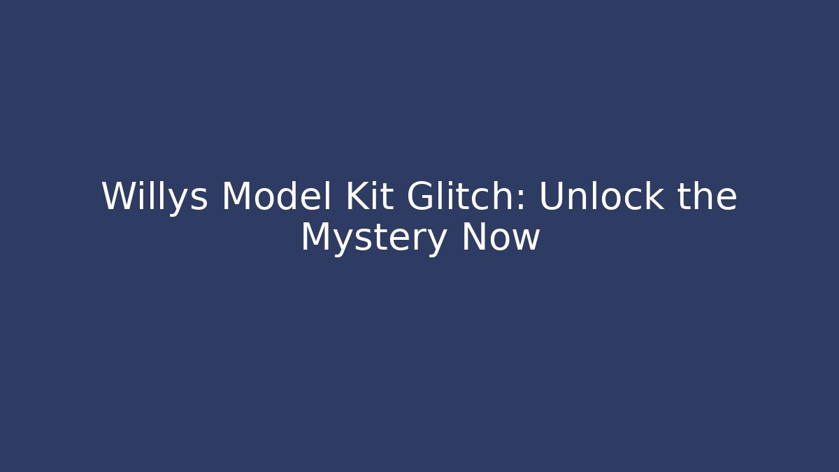 Willys Model Kit Glitch: Unlock the Mystery Now