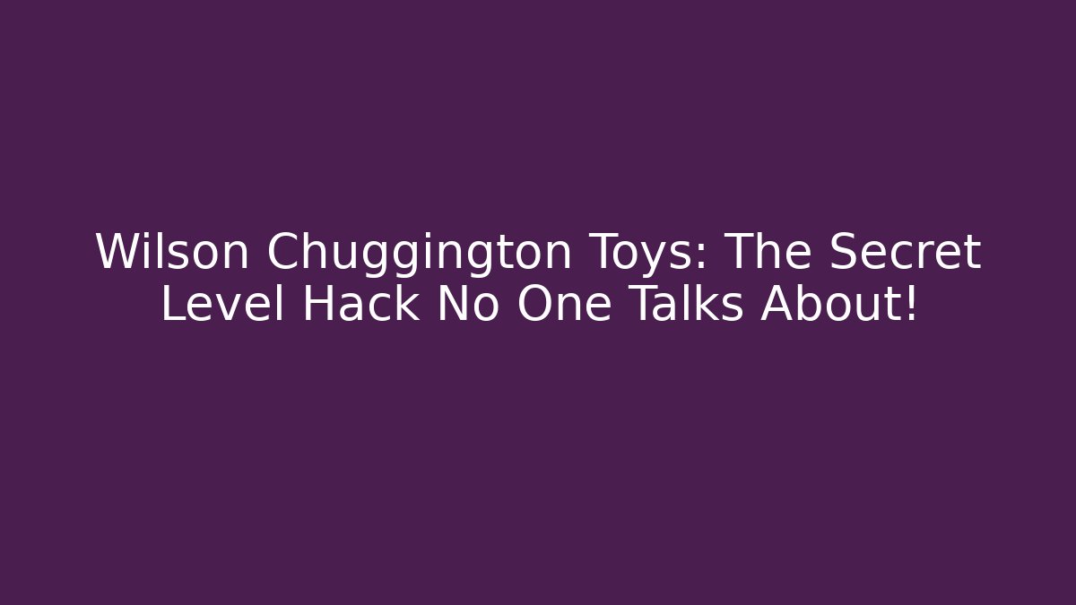 Wilson Chuggington Toys: The Secret Level Hack No One Talks About!