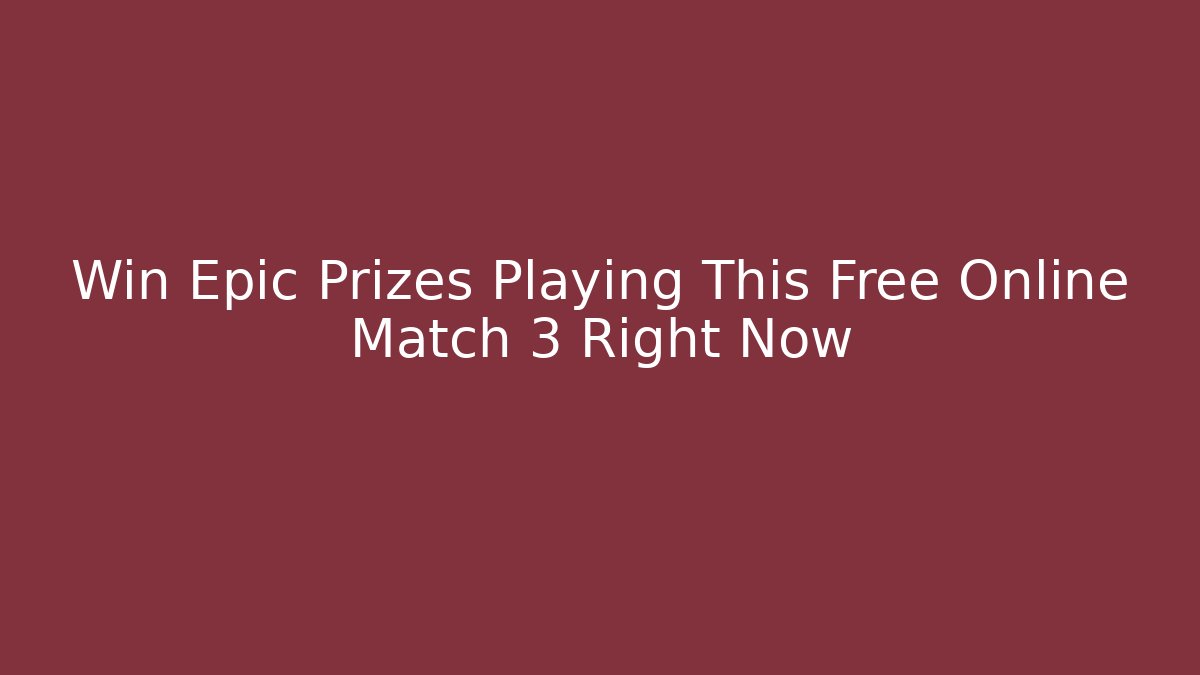 Win Epic Prizes Playing This Free Online Match 3 Right Now