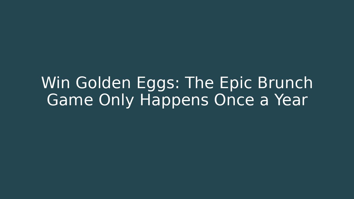 Win Golden Eggs: The Epic Brunch Game Only Happens Once a Year