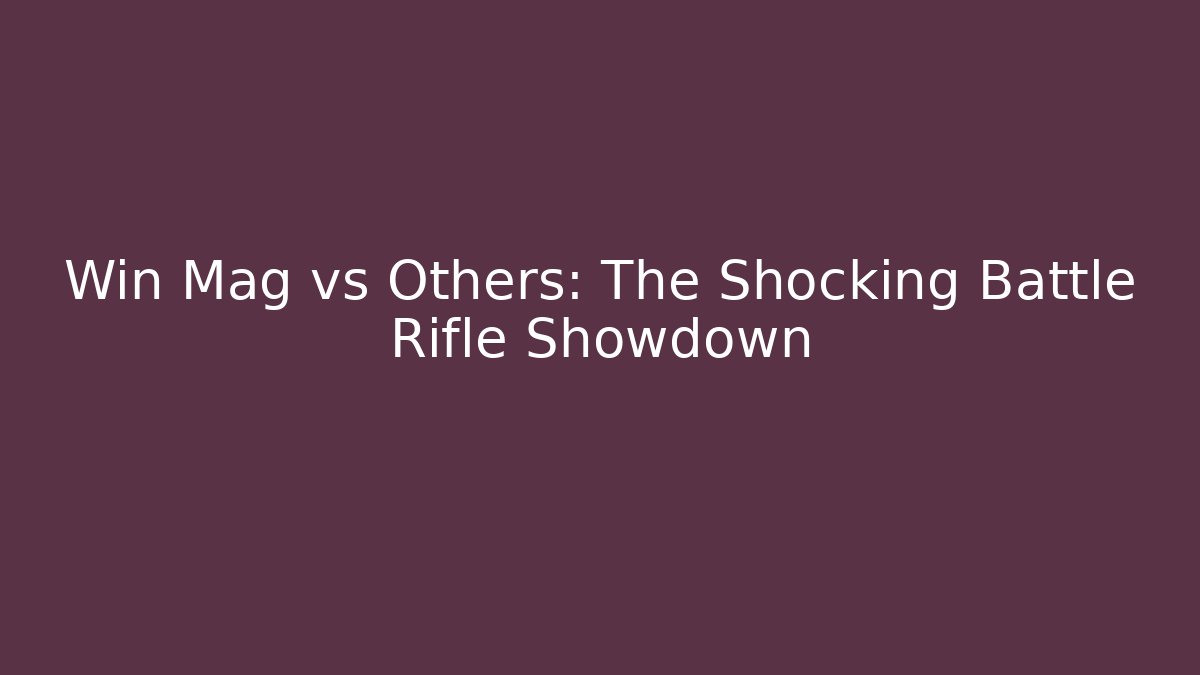 Win Mag vs Others: The Shocking Battle Rifle Showdown