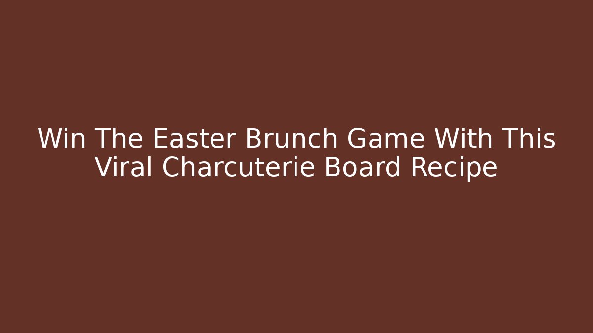 Win The Easter Brunch Game With This Viral Charcuterie Board Recipe