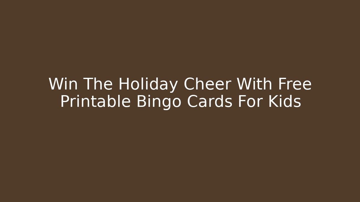 Win The Holiday Cheer With Free Printable Bingo Cards For Kids