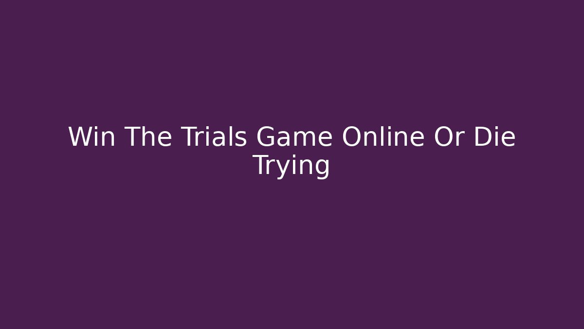 Win The Trials Game Online Or Die Trying - Create More Assets