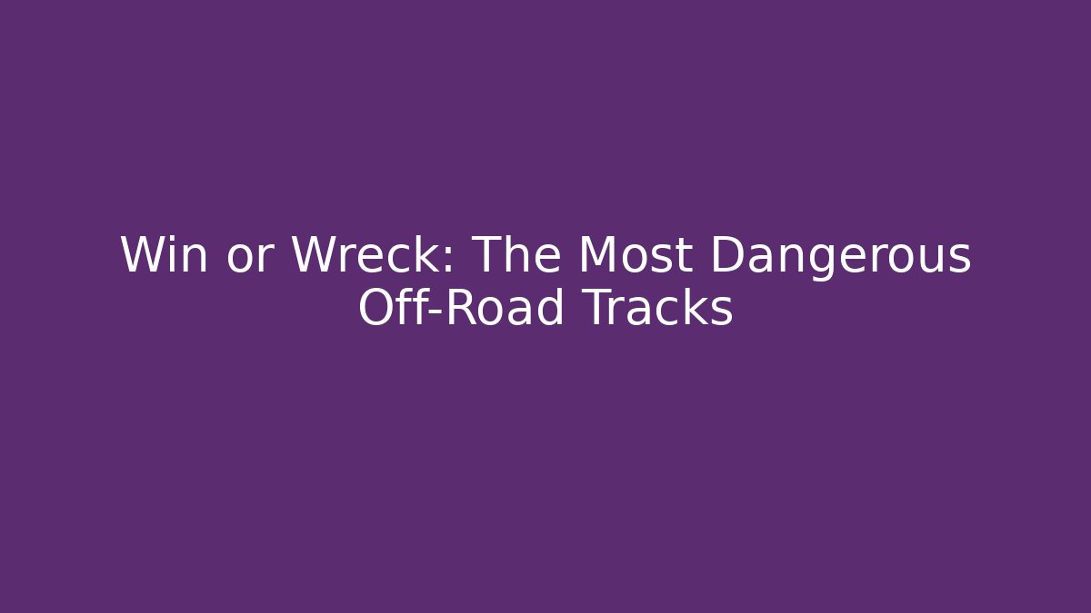 Win or Wreck: The Most Dangerous Off-Road Tracks