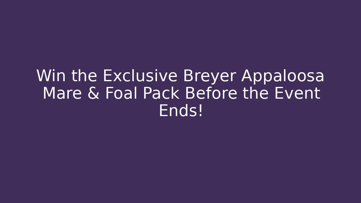 Win the Exclusive Breyer Appaloosa Mare & Foal Pack Before the Event Ends!