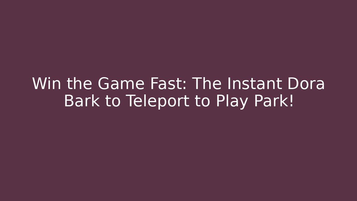 Win the Game Fast: The Instant Dora Bark to Teleport to Play Park!