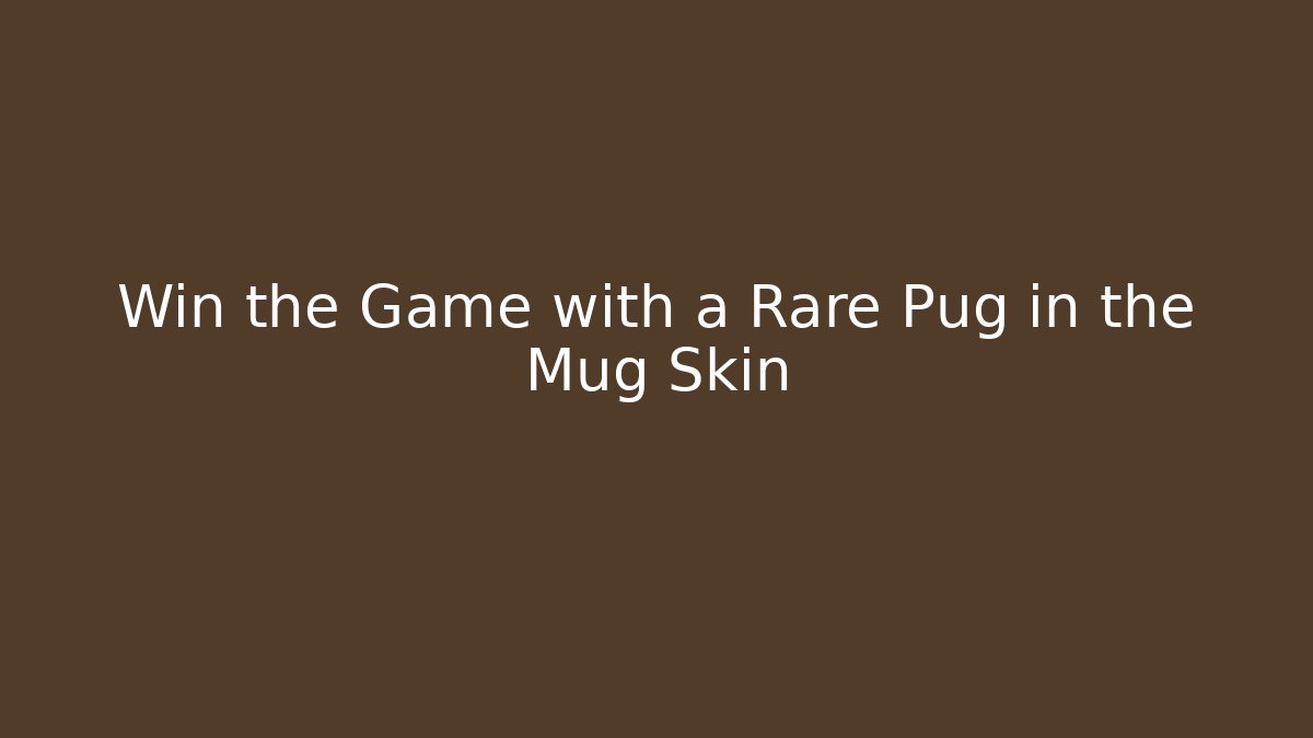 Win the Game with a Rare Pug in the Mug Skin