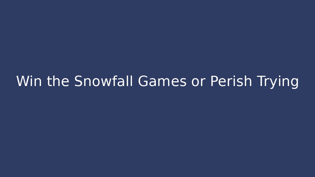 Win the Snowfall Games or Perish Trying