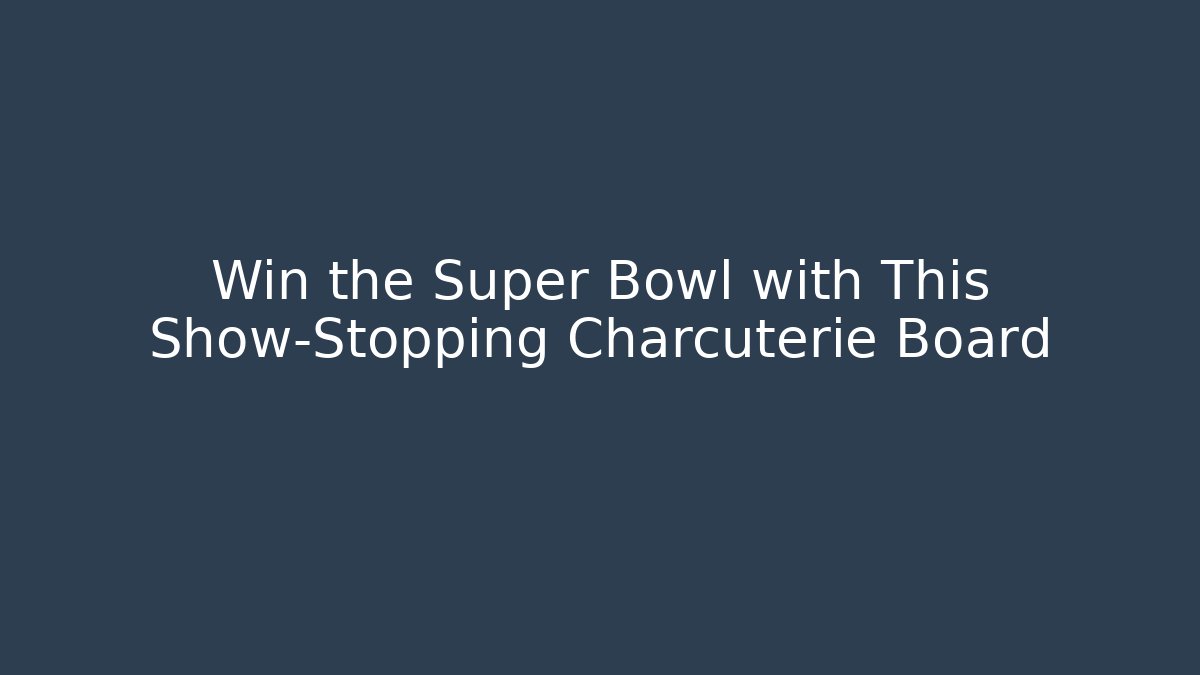 Win the Super Bowl with This Show-Stopping Charcuterie Board
