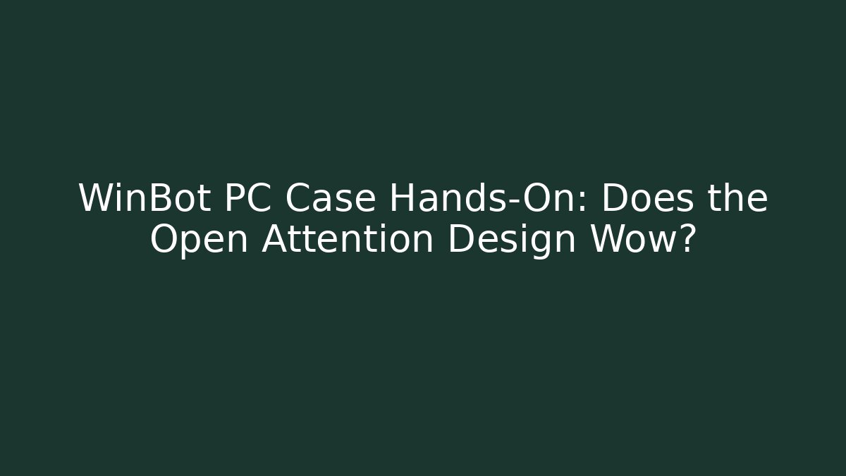 WinBot PC Case Hands-On: Does the Open Attention Design Wow?