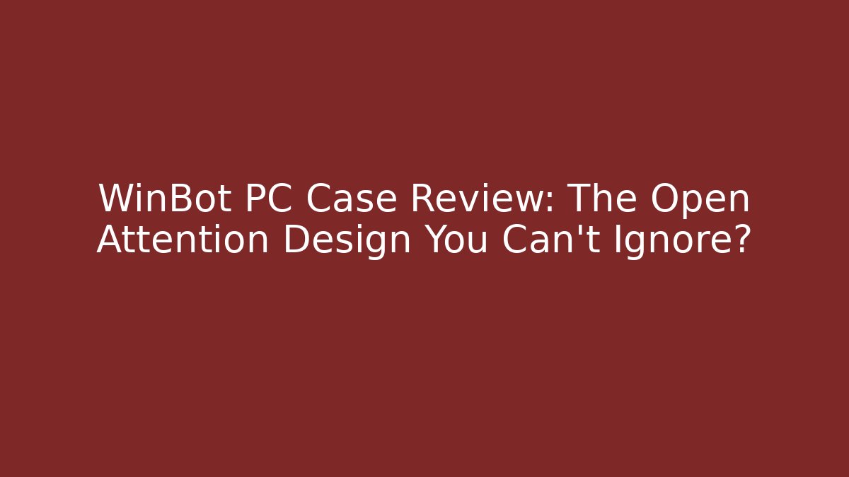 WinBot PC Case Review: The Open Attention Design You Can't Ignore?
