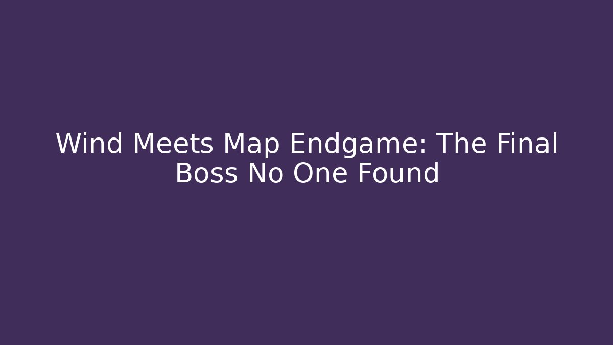 Wind Meets Map Endgame: The Final Boss No One Found - Create More Assets