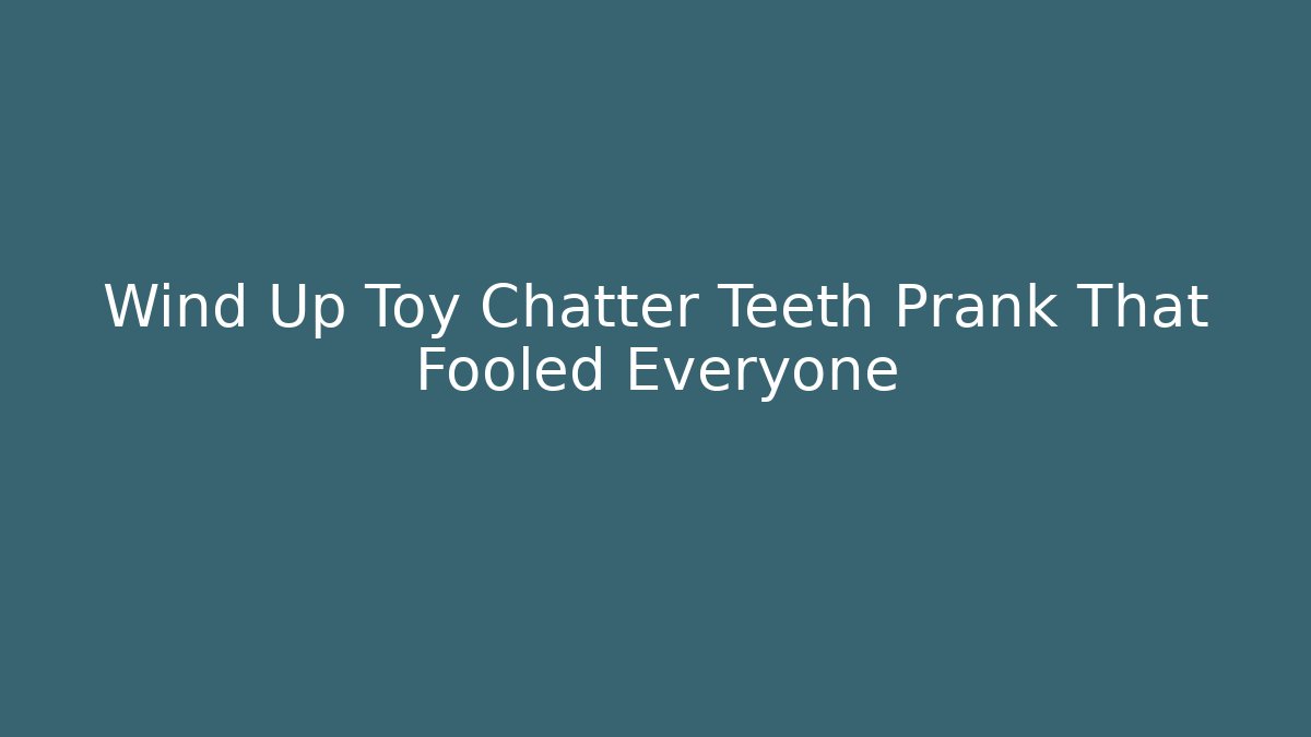 Wind Up Toy Chatter Teeth Prank That Fooled Everyone - Create More Assets