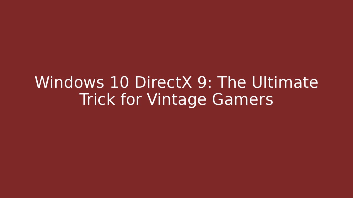 Windows 10 DirectX 9: The Ultimate Trick for Vintage Gamers