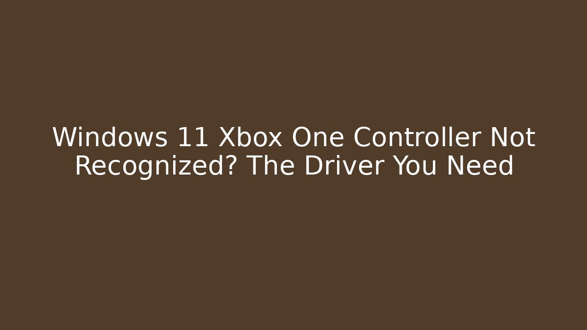 Windows 11 Xbox One Controller Not Recognized? The Driver You Need