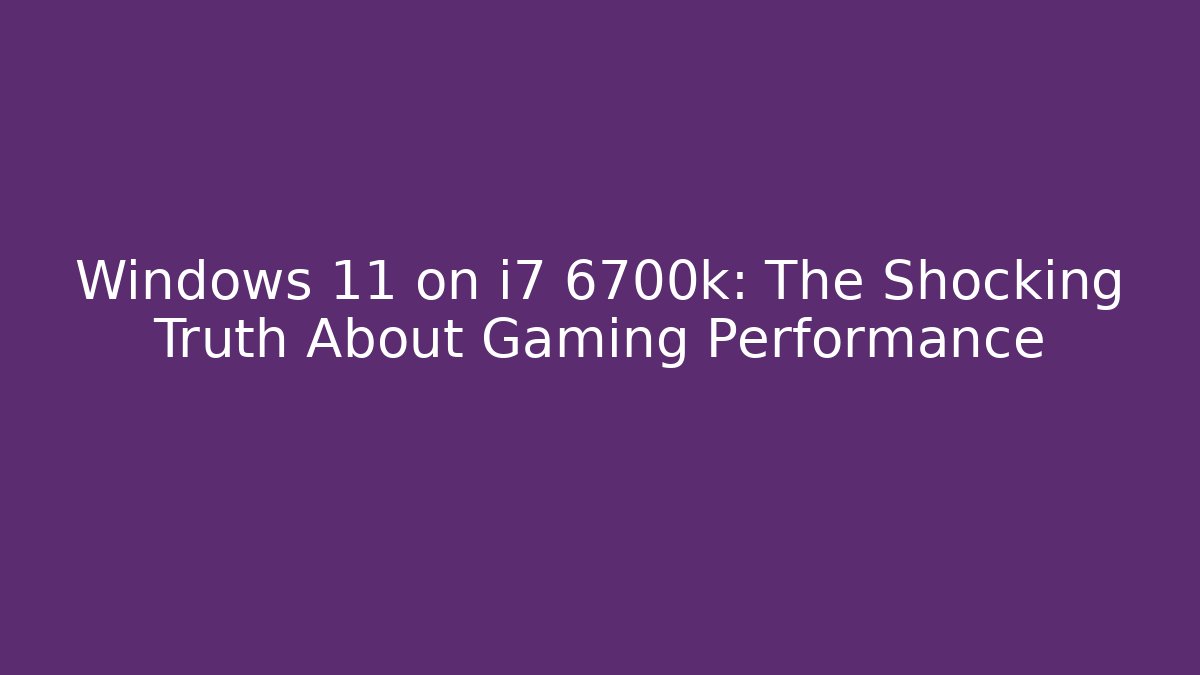 Windows 11 on i7 6700k: The Shocking Truth About Gaming Performance
