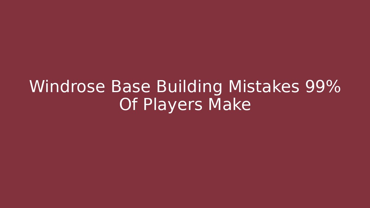 Windrose Base Building Mistakes 99% Of Players Make