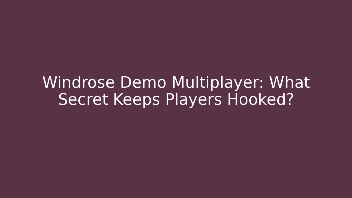 Windrose Demo Multiplayer: What Secret Keeps Players Hooked?