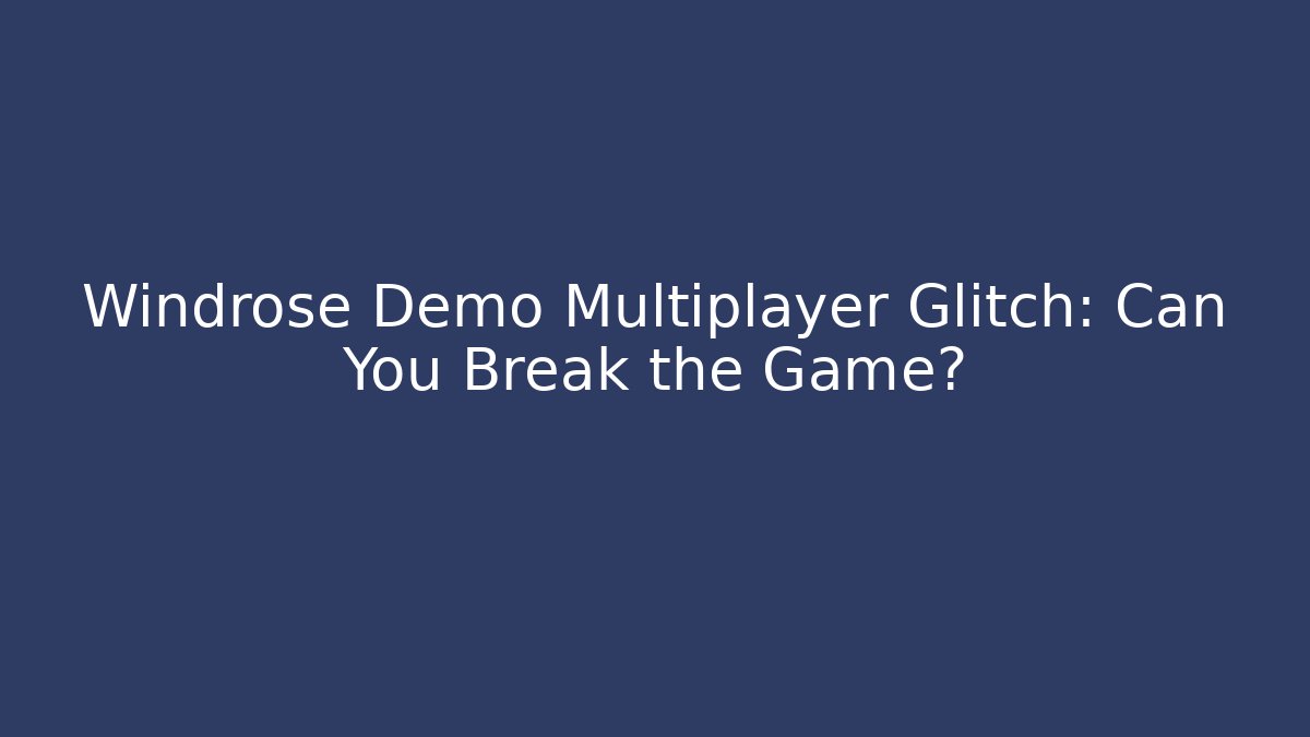 Windrose Demo Multiplayer Glitch: Can You Break the Game?