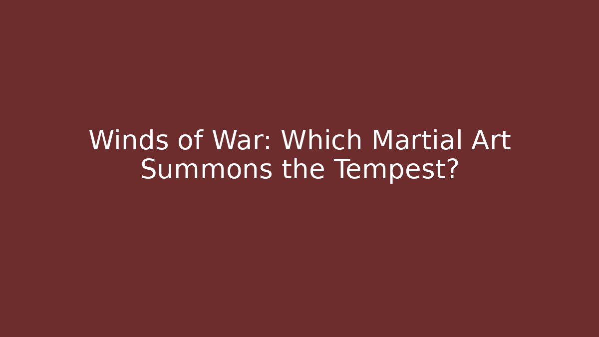 Winds of War: Which Martial Art Summons the Tempest?