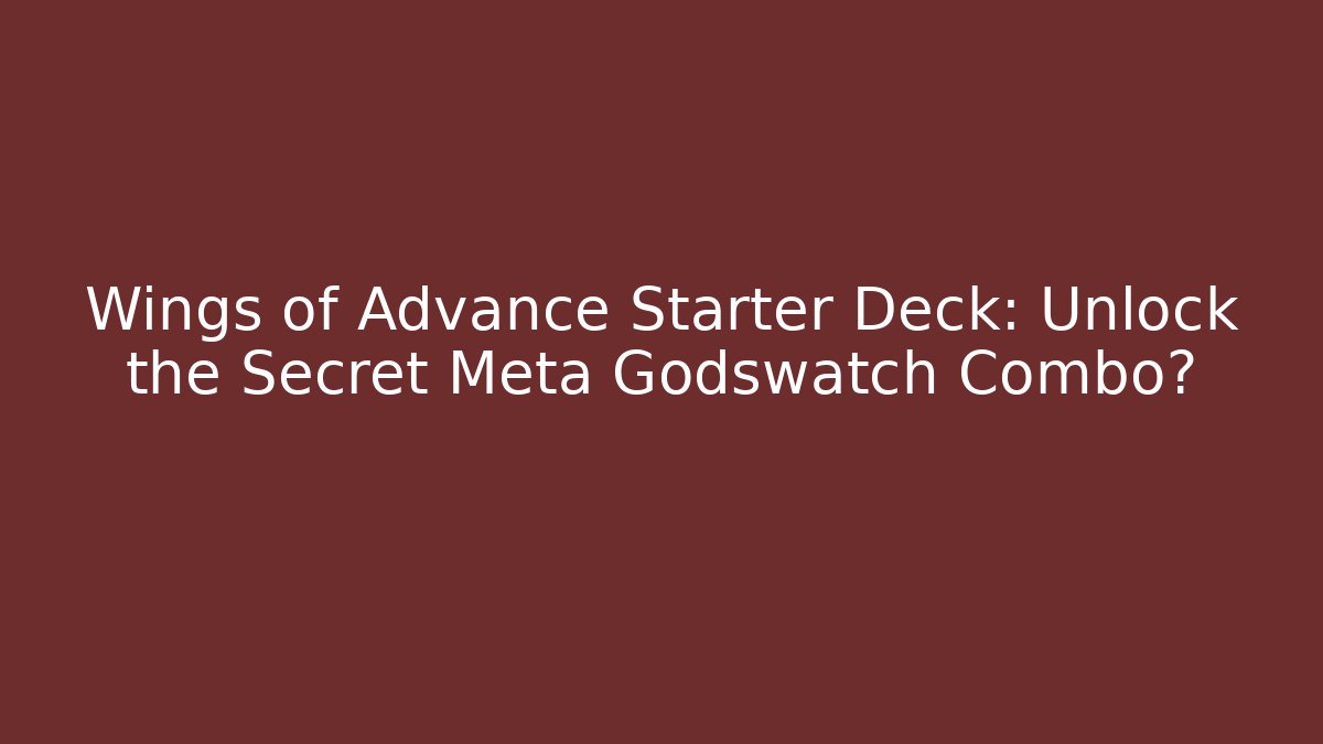 Wings of Advance Starter Deck: Unlock the Secret Meta Godswatch Combo?