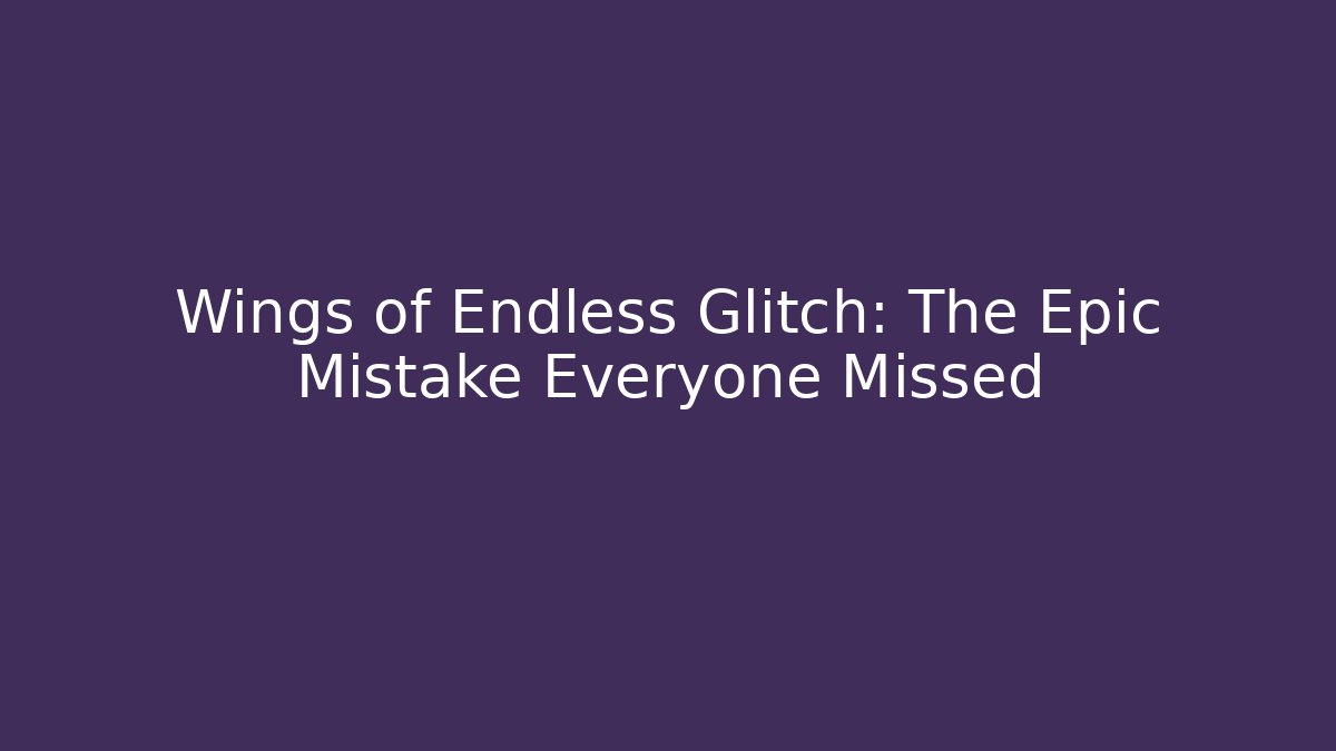 Wings of Endless Glitch: The Epic Mistake Everyone Missed