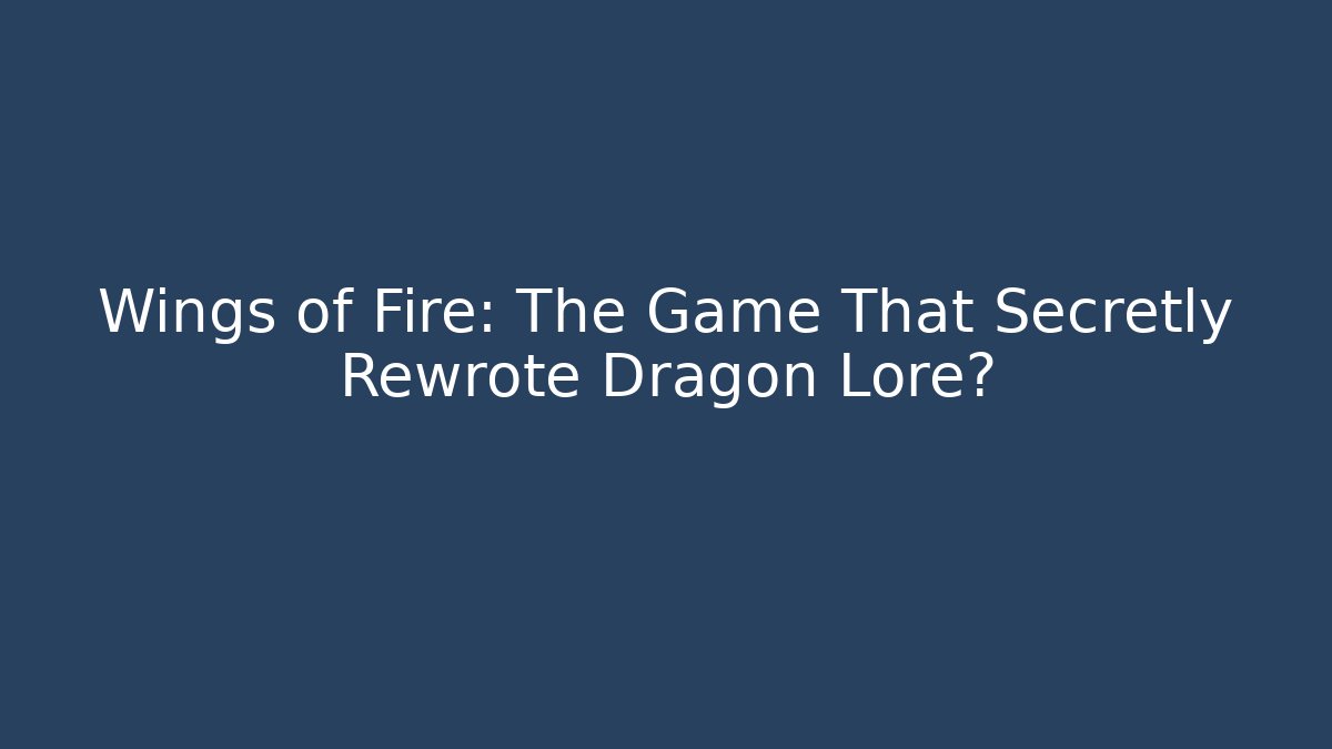Wings of Fire: The Game That Secretly Rewrote Dragon Lore?