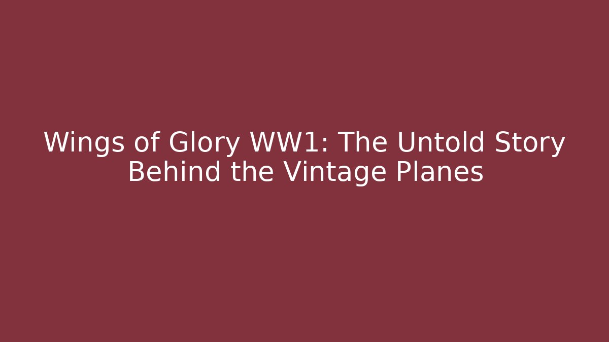 Wings of Glory WW1: The Untold Story Behind the Vintage Planes