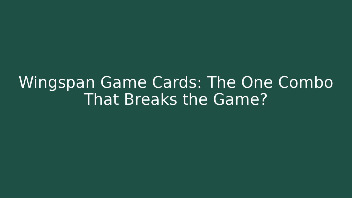Wingspan Game Cards: The One Combo That Breaks the Game?