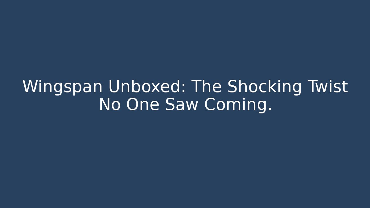 Wingspan Unboxed: The Shocking Twist No One Saw Coming.