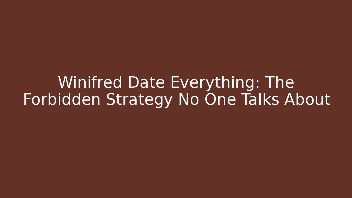 Winifred Date Everything: The Forbidden Strategy No One Talks About